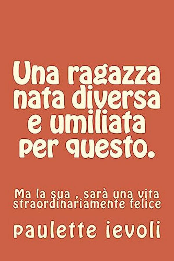 Una Ragazza Nata Diversa E Umiliata Per Questo.: Ma La Sua, Sarà Una Vita Straordinariamente Felice-..