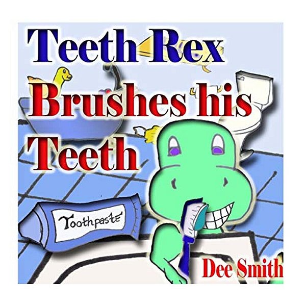 Teeth Rex Brushes His Teeth: A Rhyming Picture Book That Encourages Kids To Brush Their Teeth And Enjoy Brushing Their Teeth-..