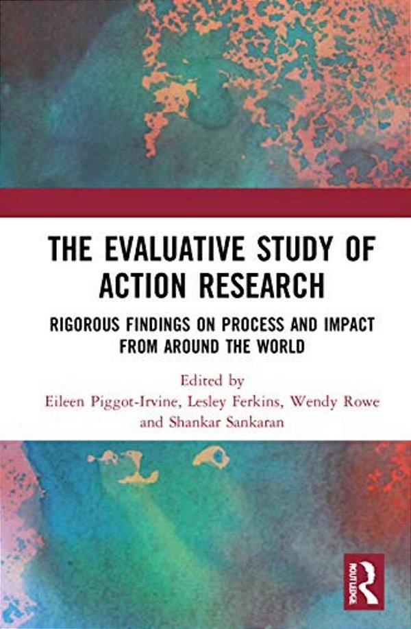 The Evaluative Study Of Action Research: Rigorous Findings On Process And Impact From Around The World-..