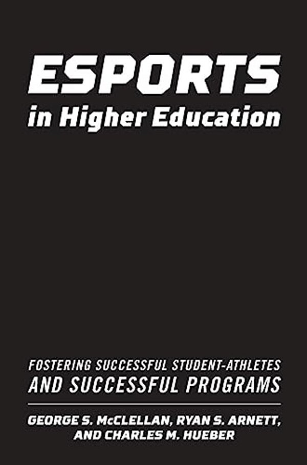 Esports In Higher Education: Fostering Successful Student-Athletes And Successful Programs-..