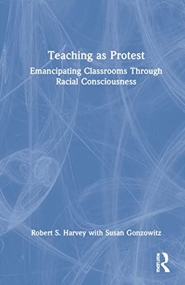 Teaching As Protest: Emancipating Classrooms Through Racial Consciousness-..