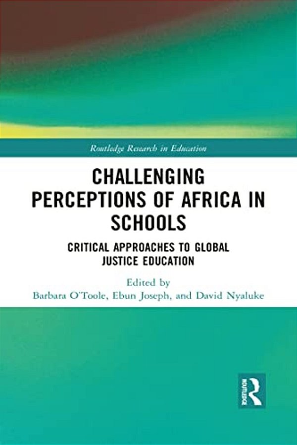 Challenging Perceptions Of Africa In Schools: Critical Approaches To Global Justice Education-..