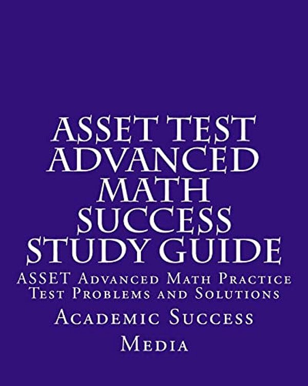 Asset Test Advanced Math Success Study Guide: Asset Advanced Math Practice Test Problems And Solutions-..