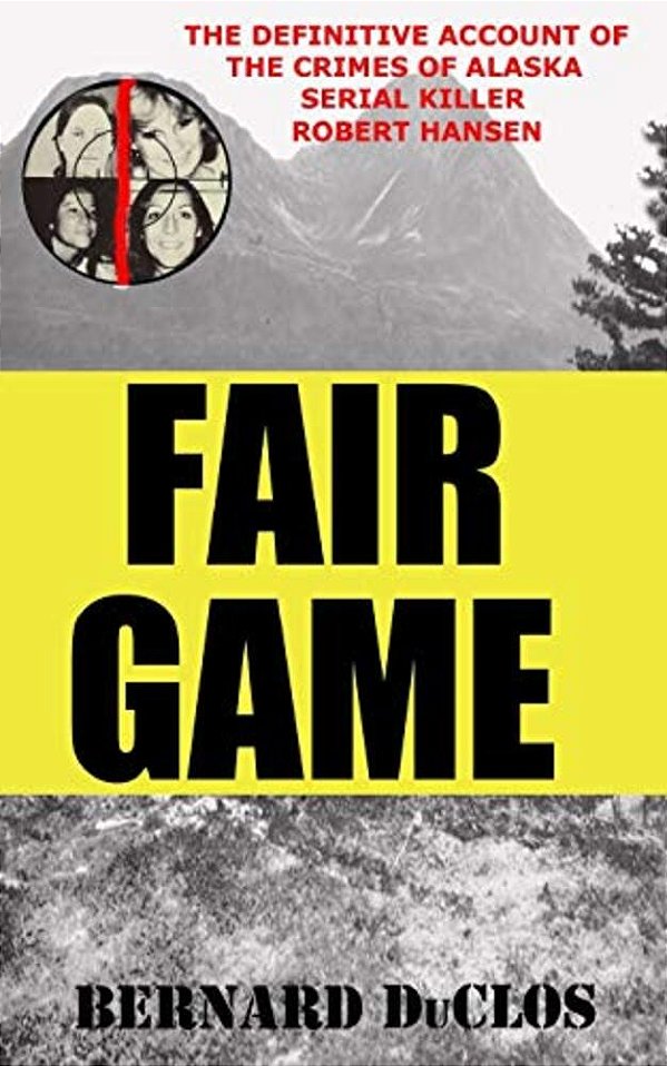 Fair Game: The Definitive Account Of The Crimes Of Alaska Serial-Rapist-killer Robert Hansen-..