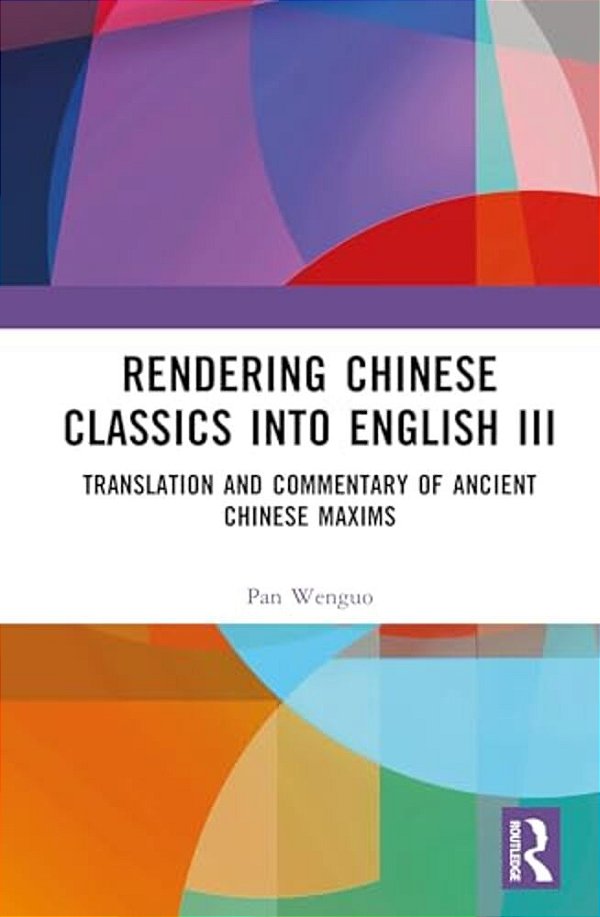 Rendering Chinese Classics Into English III: Translation And Commentary Of Ancient Chinese Maxims-..