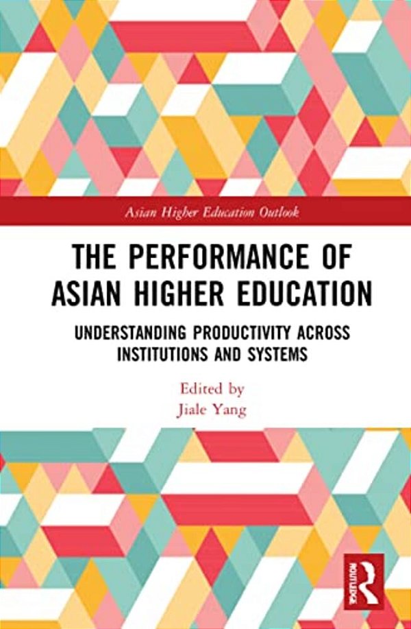 The Performance Of Asian Higher Education: Understanding Productivity Across Institutions And Systems-..