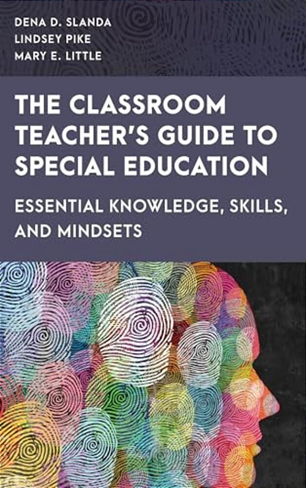 Classroom Teacher's Guide To Special Education: Essential Knowledge, Skills, And Mindsets-..