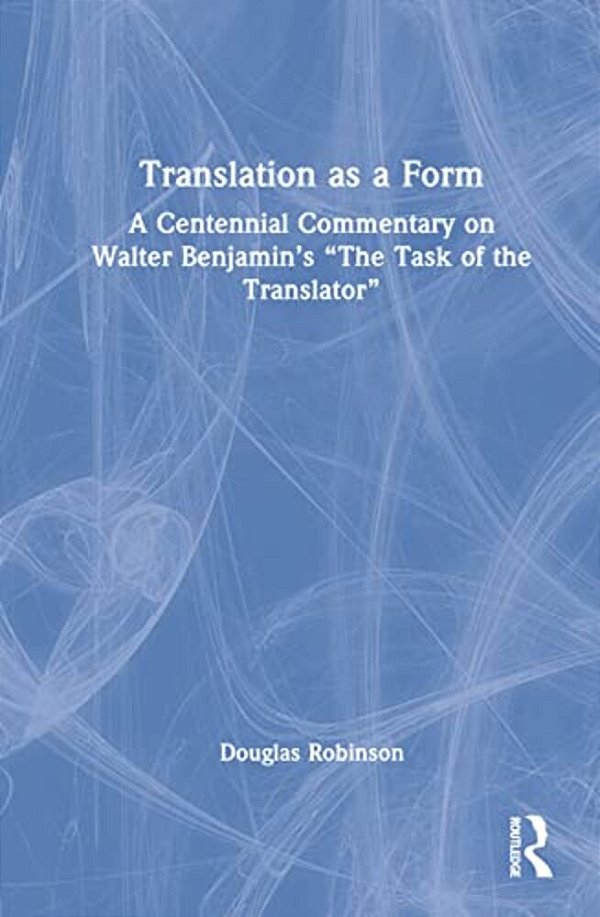 Translation As A Form: A Centennial Commentary On Walter Benjamin's "The Task Of The Translator"-..
