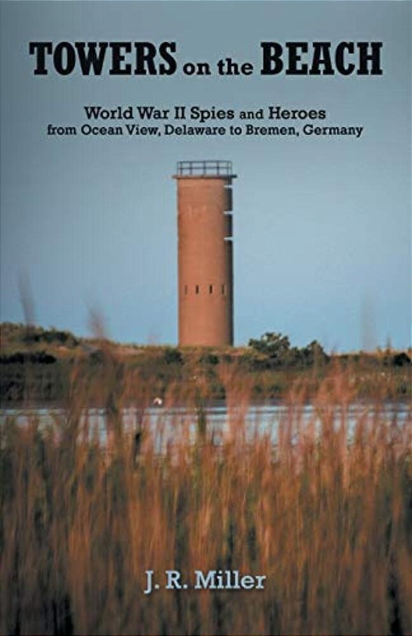 Towers On The Beach: World War II Spies And Heroes From Ocean View, Delaware To Bremen, Germany-..