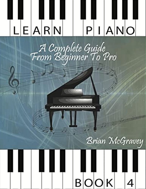 Learn Piano: A Complete Guide From Beginner To Pro Book 4-..