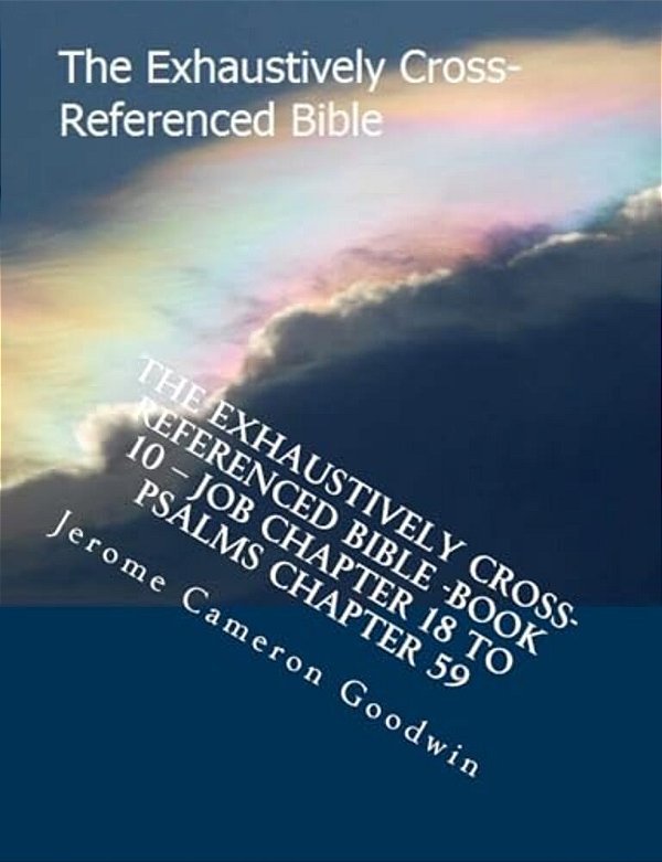 The Exhaustively Cross-Referenced Bible -Book 10 - Job Chapter 18 To Psalms Chapter 59: The Exhaustively Cross-Referenced Bible Series-..
