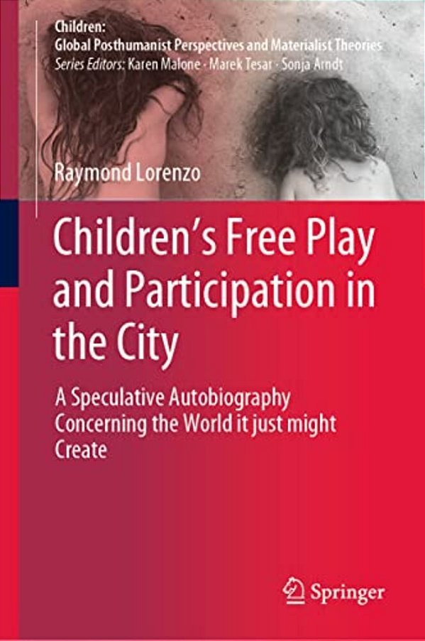 Children's Free Play And Participation In The City: A Speculative Autobiography Concerning The World It Just Might Create-..