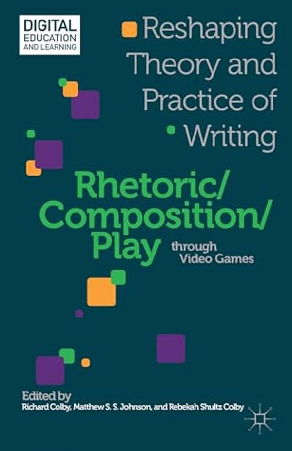 Rhetoric/Composition/play Through Video Games: Reshaping Theory And Practice Of Writing-..