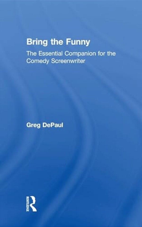 Bring The Funny: The Essential Companion For The Comedy Screenwriter-..