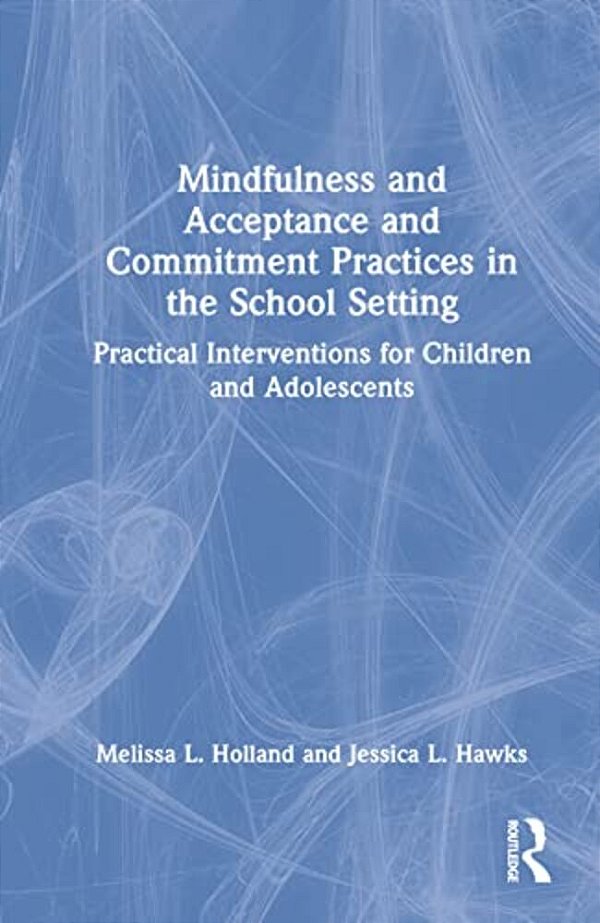 Mindfulness And Acceptance And Commitment Practices In The School Setting: Practical Interventions For Children And Adolescents-..