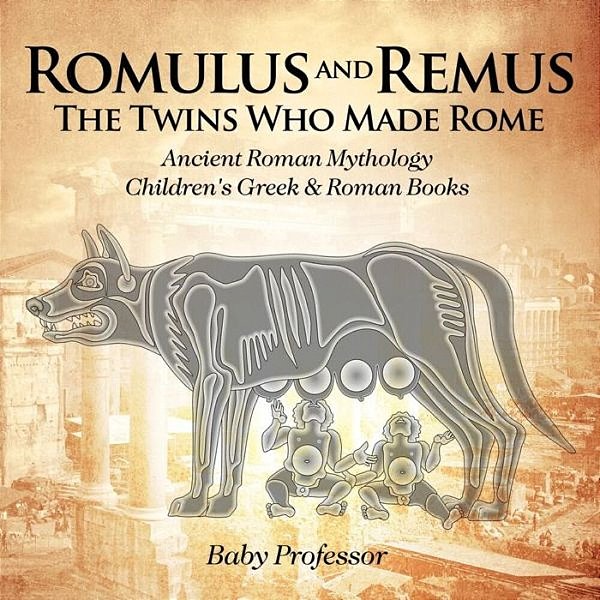 Romulus And Remus: The Twins Who Made Rome - Ancient Roman Mythology Children's Greek & Roman Books-..