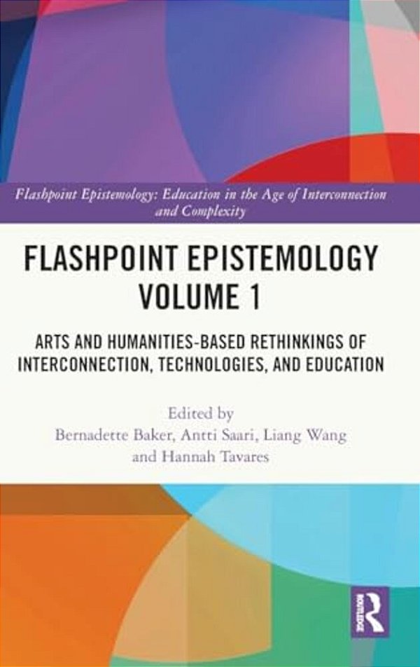 Flashpoint Epistemology Volume 1: Arts And Humanities-Based Rethinkings Of Interconnection, Technologies, And Education-..