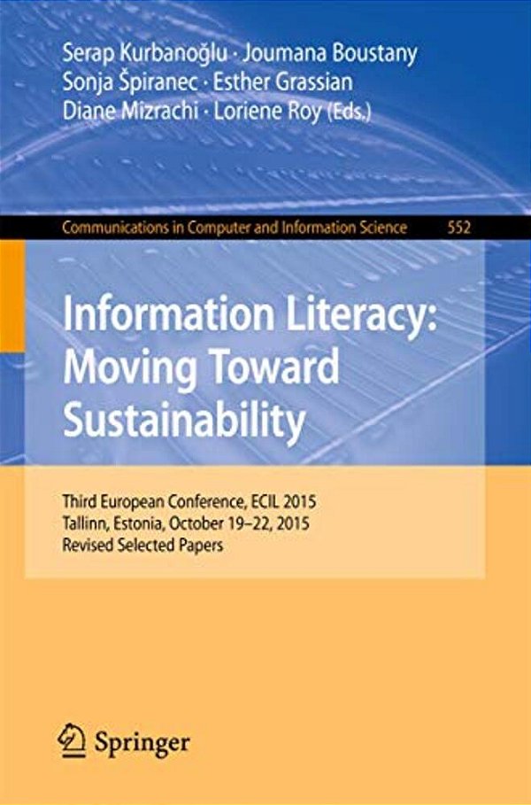 Information Literacy: Moving Toward Sustainability: Third European Conference, Ecil 2015, Tallinn, Estonia, October 19-22, 2015, Revised Selected Pape-..