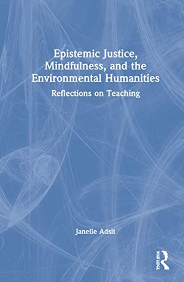 Epistemic Justice, Mindfulness, And The Environmental Humanities: Reflections On Teaching-..