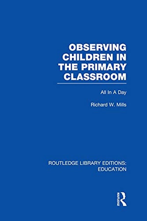 Observing Children In The Primary Classroom (Rle Edu O): All In A Day-..