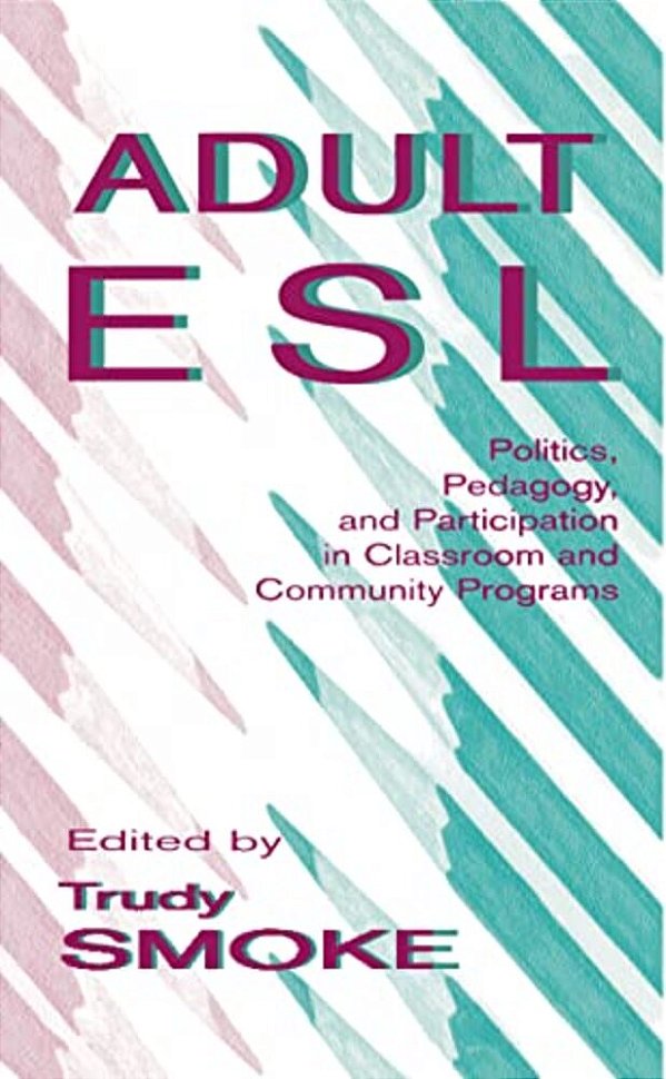 Adult Esl: Politics, Pedagogy, And Participation In Classroom And Community Programs-..