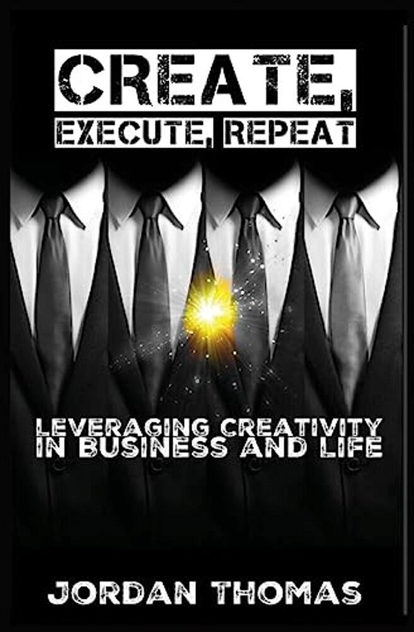 Create, Execute, Repeat: Leveraging Creativity In Business And Life-..
