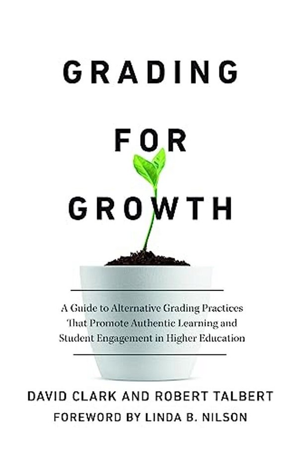 Grading For Growth: A Guide To Alternative Grading Practices That Promote Authentic Learning And Student Engagement In Higher Education-..