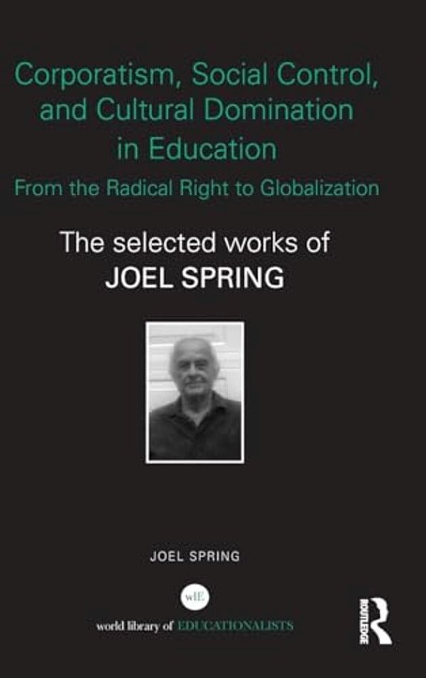 Corporatism, Social Control, And Cultural Domination In Education: From The Radical Right To Globalization: The Selected Works Of Joel Spring-..