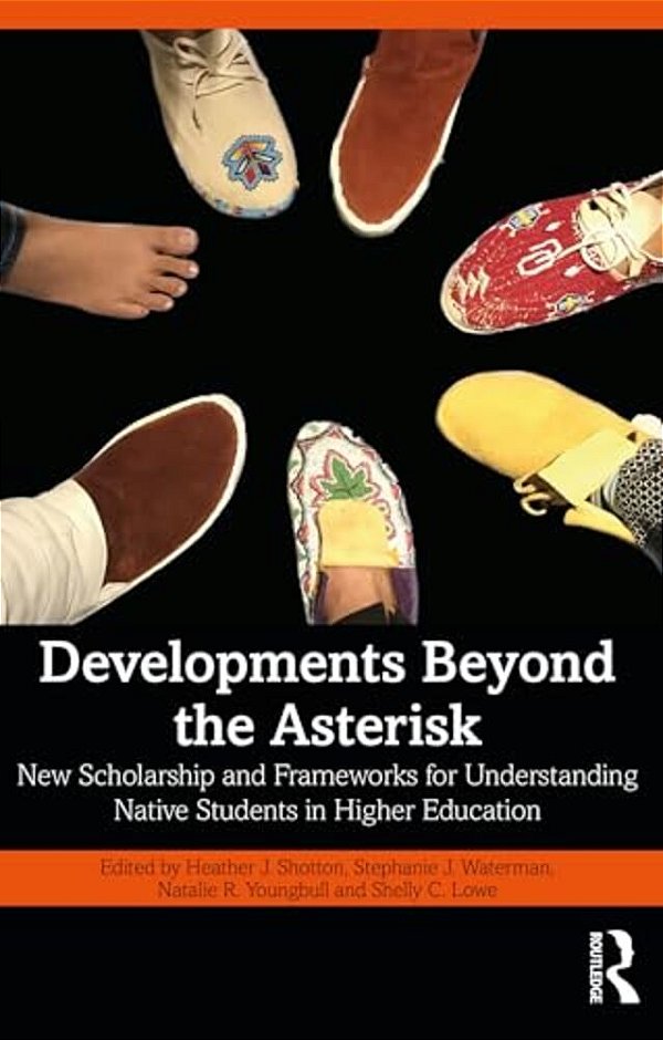 Developments Beyond The Asterisk: New Scholarship And Frameworks For Understanding Native Students In Higher Education-..