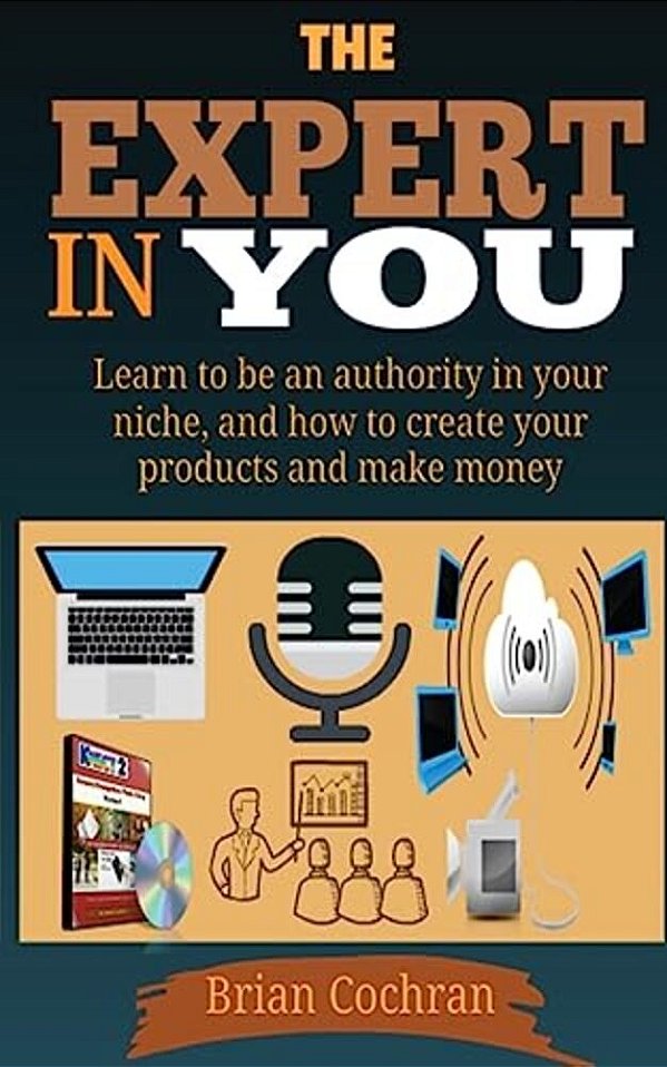 The Expert In You: Learn How To Be An Authority In Your Niche, And How To Create Your Product(s) And Make A Living From Your Product. -..