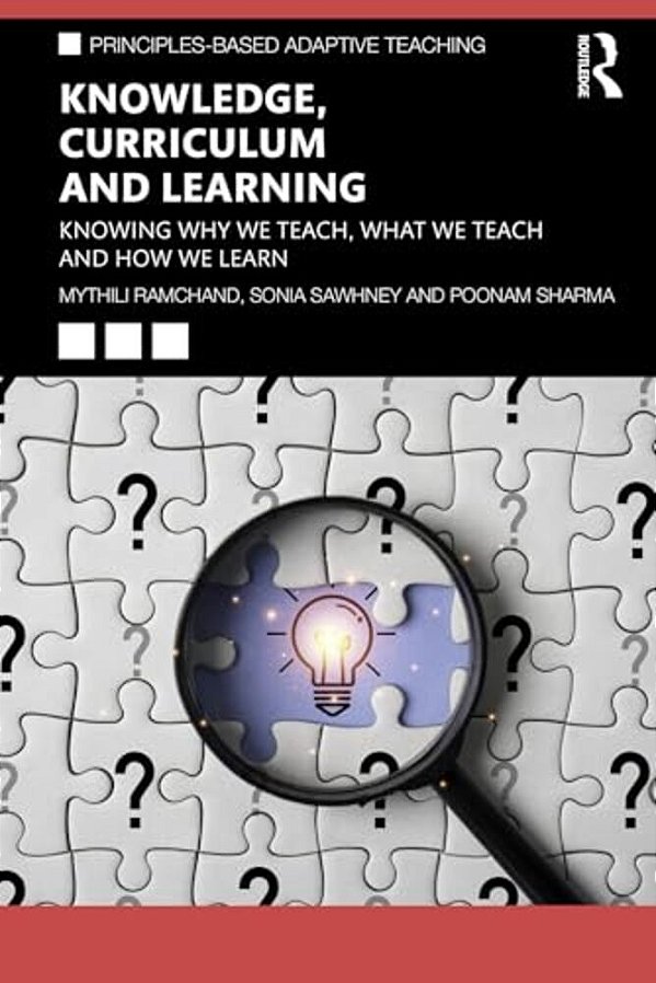 Knowledge, Curriculum And Learning: Knowing Why We Teach, What We Teach And How We Learn-..