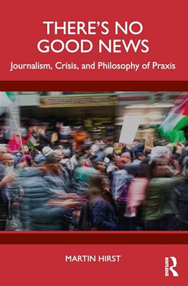 There's No Good News: Journalism, Crisis And Philosophy Of Praxis-..