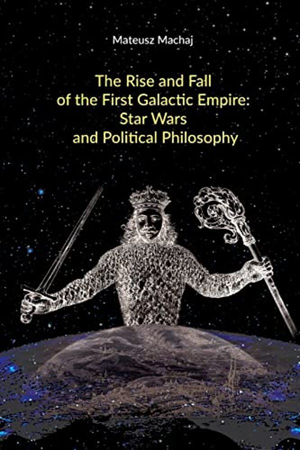 The Rise And Fall Of The First Galactic Empire: Star Wars And Political Philosophy-..