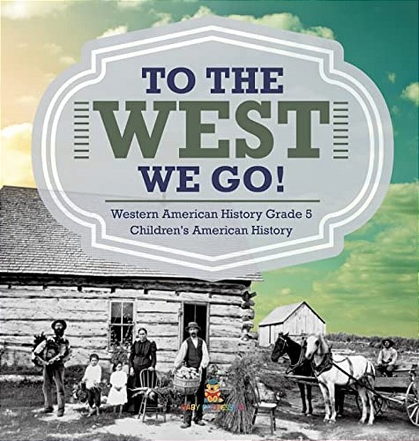 To The West We Go! Western American History Grade 5 Children's American History-..