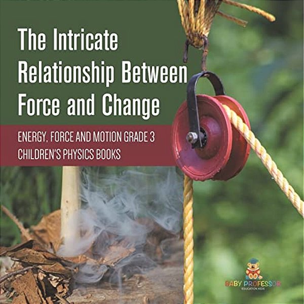 The Intricate Relationship Between Force And Change Energy, Force And Motion Grade 3 Children's Physics Books-..