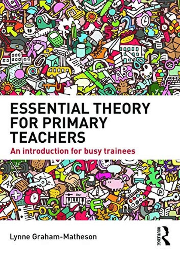 Essential Theory For Primary Teachers: An Introduction For Busy Trainees-..