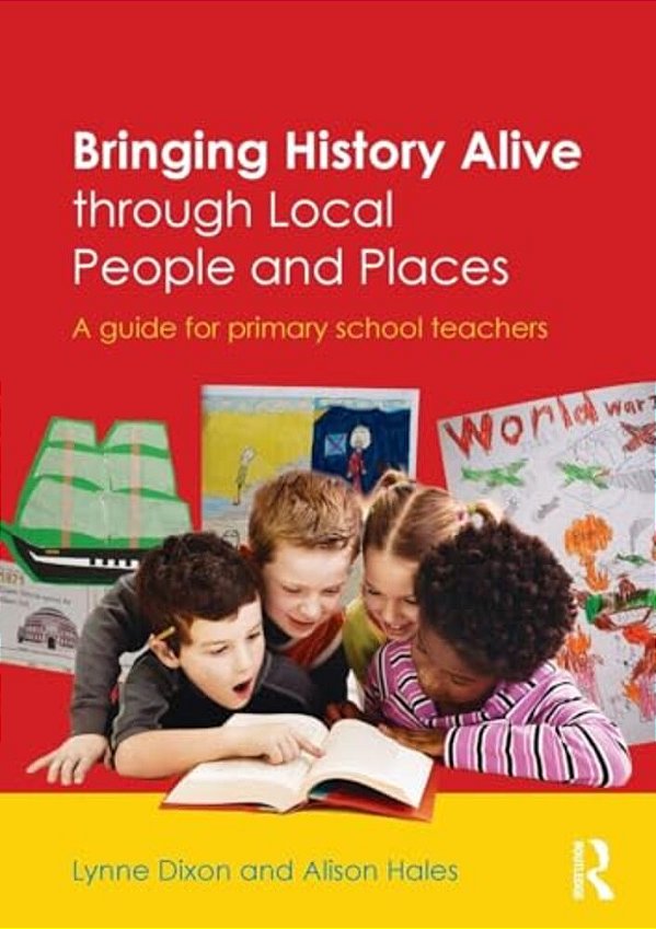 Bringing History Alive Through Local People And Places: A Guide For Primary School Teachers-..
