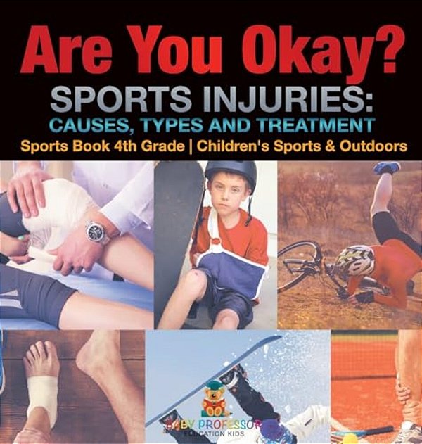 Are You Okay? Sports Injuries: Causes, Types And Treatment - Sports Book 4Th Grade Children's Sports & Outdoors-..