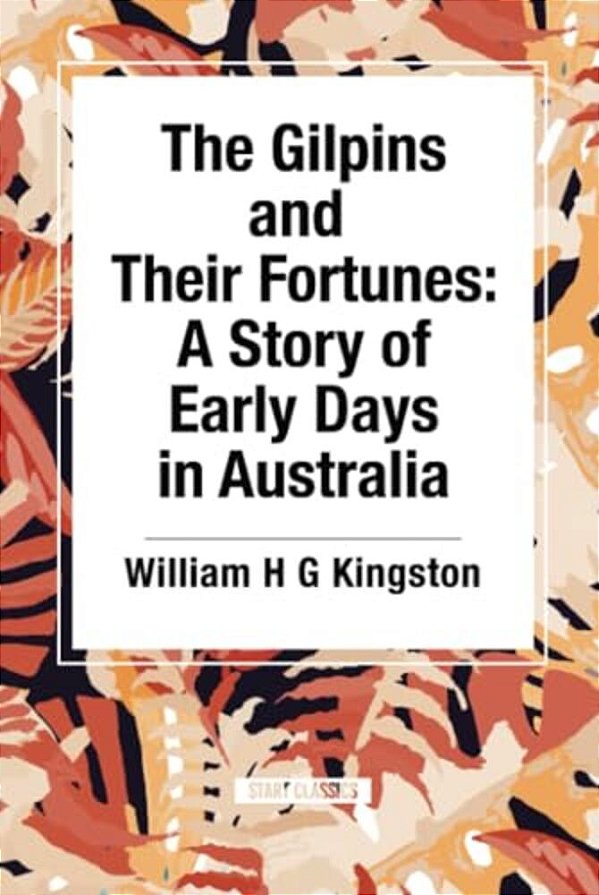 The Gilpins And Their Fortunes: A Story Of Early Days In Australia-..