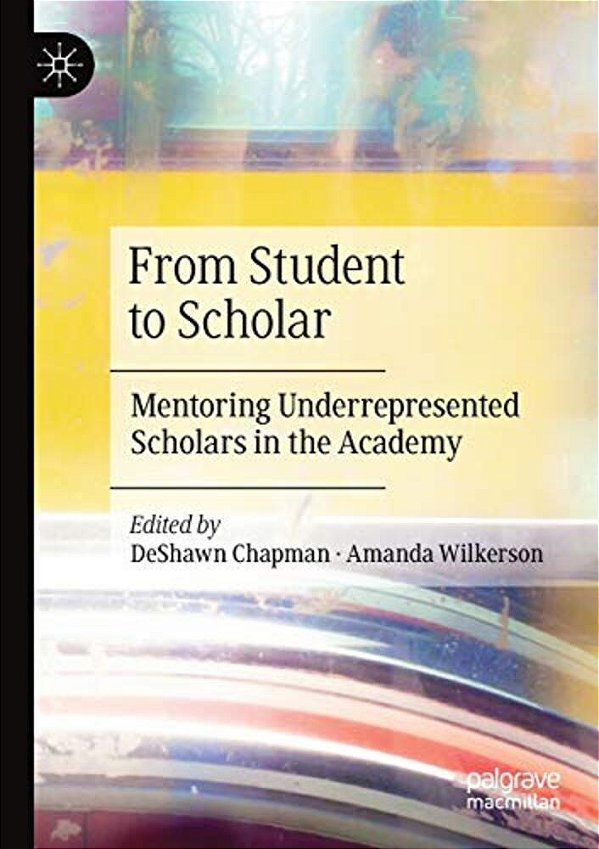 From Student To Scholar: Mentoring Underrepresented Scholars In The Academy-..