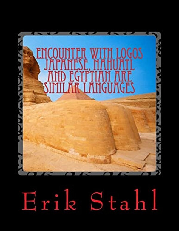 Encounter With Logos Japanese, Nahuatl And Egyptian Are Similar Languages: Encounter With Logos Japanese, Nahuatl And Egyptian Are Similar Languages-..