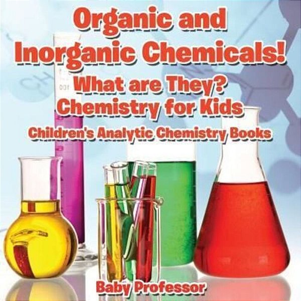 Organic And Inorganic Chemicals! What Are They Chemistry For Kids - Children's Analytic Chemistry Books-..