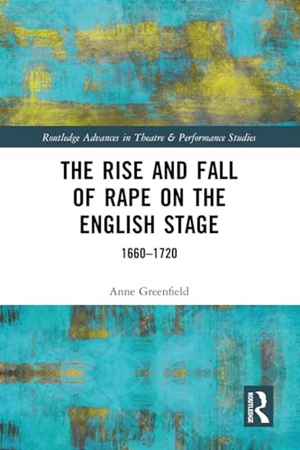 The Rise And Fall Of Rape On The English Stage: 1660-1720-..