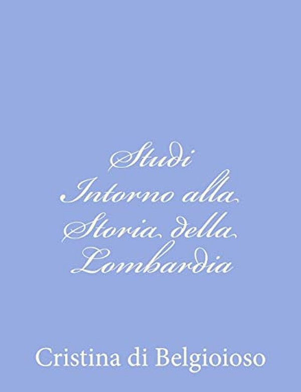 Studi Intorno Alla Storia Della Lombardia: Negli Ultimi Trent'Anni E Delle Cagioni Del Difetto D'Energia Dei Lombardi-..