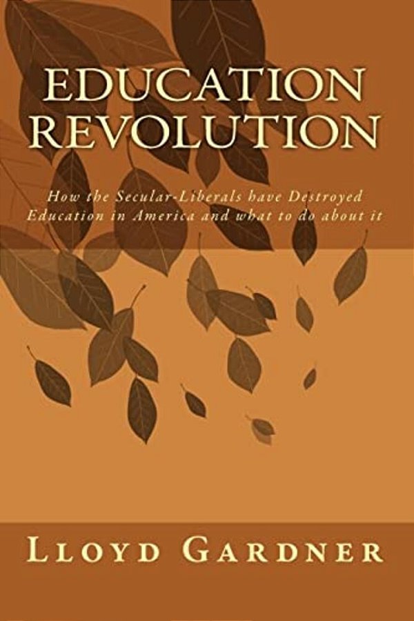 Education Revolution: How The Secular-Liberals Have Destroyed Education In America And What To Do About It-..