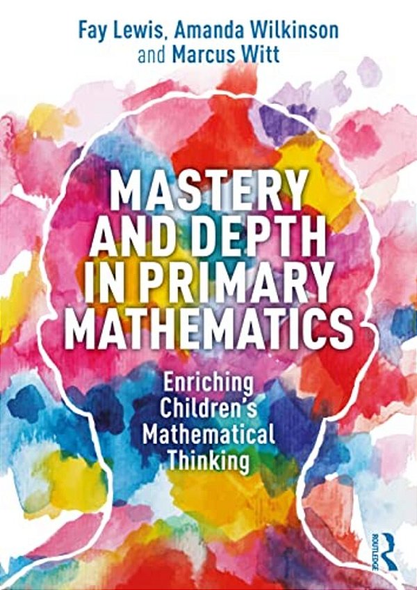 Mastery And Depth In Primary Mathematics: Enriching Children's Mathematical Thinking-..