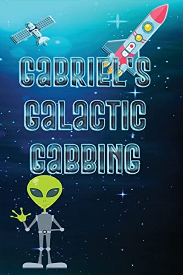 Gabriel's Galactic Gabbing: Exploits Of An Extraordinary Child-..
