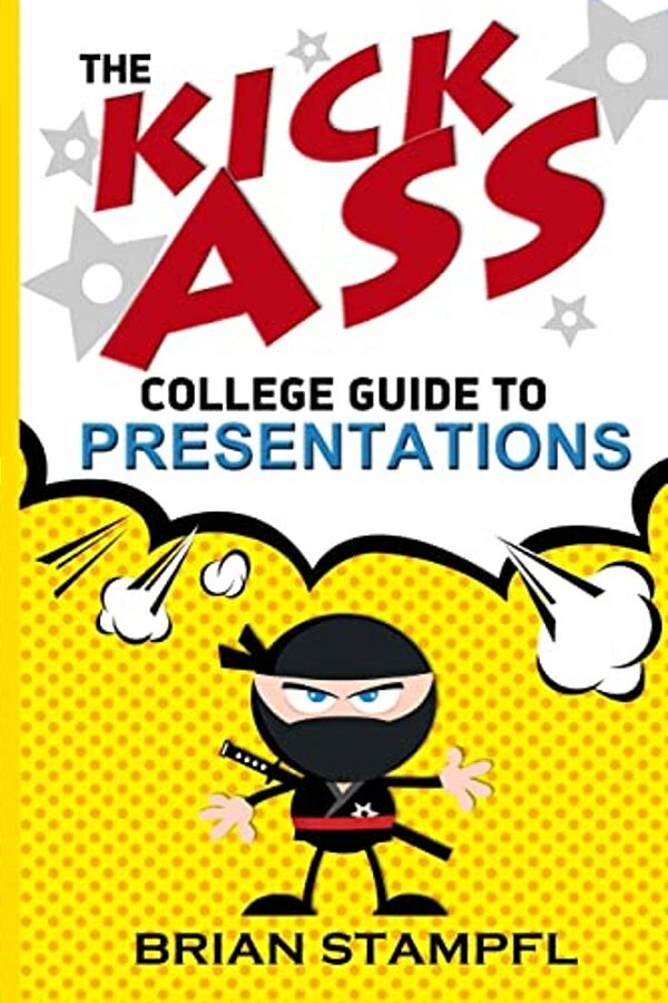The Kick Ass College Guide To Presentations: Create Awesome Presentations, Speak Like A Pro, Rule The World-..