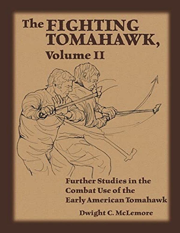 The Fighting Tomahawk, Volume II: Further Studies In The Combat Use Of The Early American Tomahawk-..