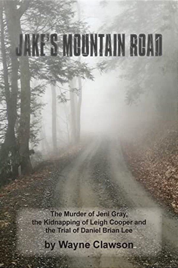 Jake's Mountain Road: The Murder Of Jeni Gray, The Kidnapping Of Leigh Cooper And The Trial Of Daniel Brian Lee-..